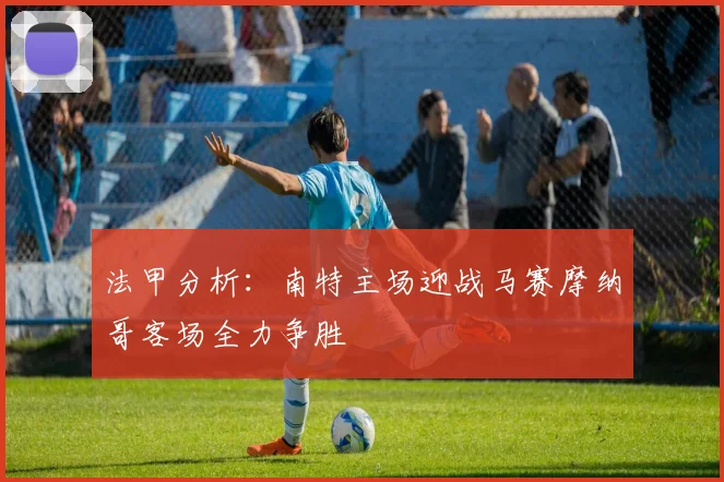 法甲分析：南特主场迎战马赛摩纳哥客场全力争胜