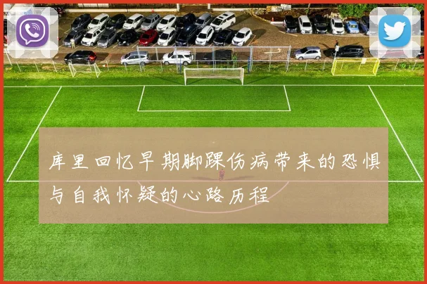 库里回忆早期脚踝伤病带来的恐惧与自我怀疑的心路历程