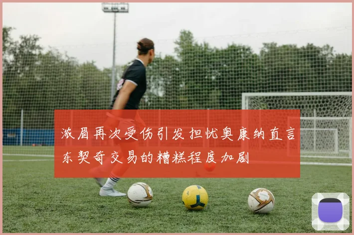 浓眉再次受伤引发担忧奥康纳直言东契奇交易的糟糕程度加剧