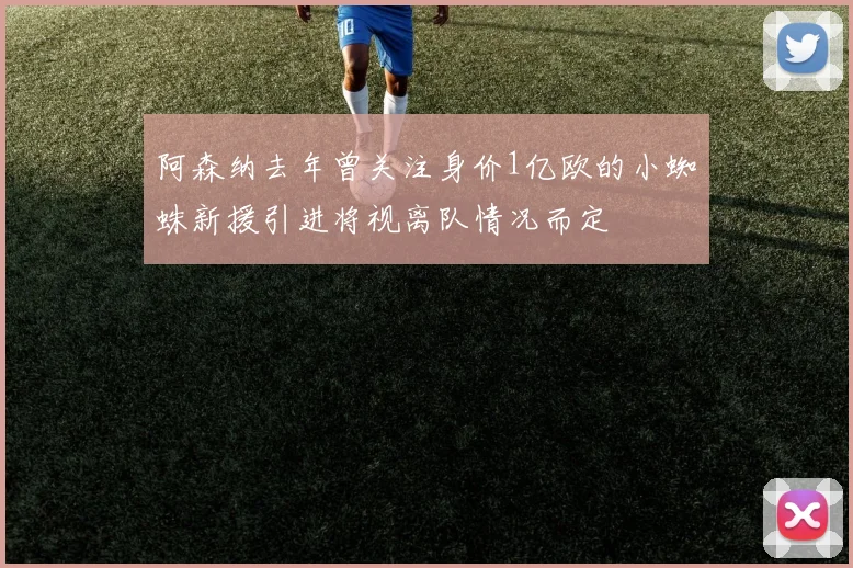 阿森纳去年曾关注身价1亿欧的小蜘蛛新援引进将视离队情况而定