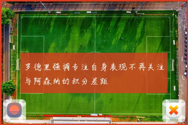 罗德里强调专注自身表现不再关注与阿森纳的积分差距