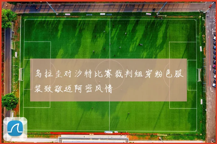 乌拉圭对沙特比赛裁判组穿粉色服装致敬迈阿密风情
