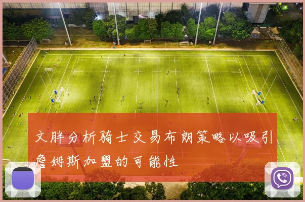 文胖分析骑士交易布朗策略以吸引詹姆斯加盟的可能性