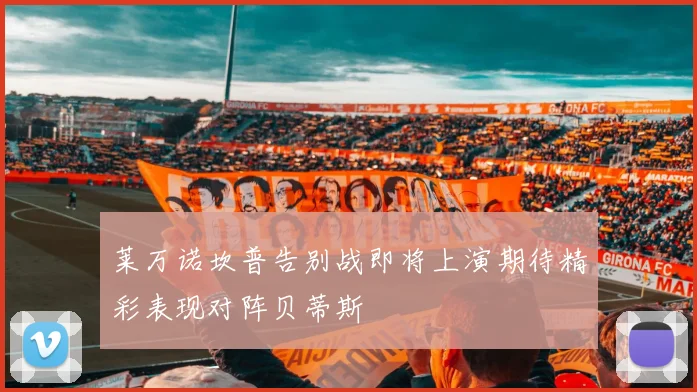莱万诺坎普告别战即将上演期待精彩表现对阵贝蒂斯