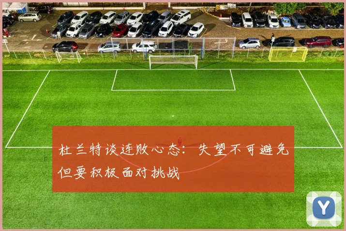 杜兰特谈连败心态：失望不可避免但要积极面对挑战