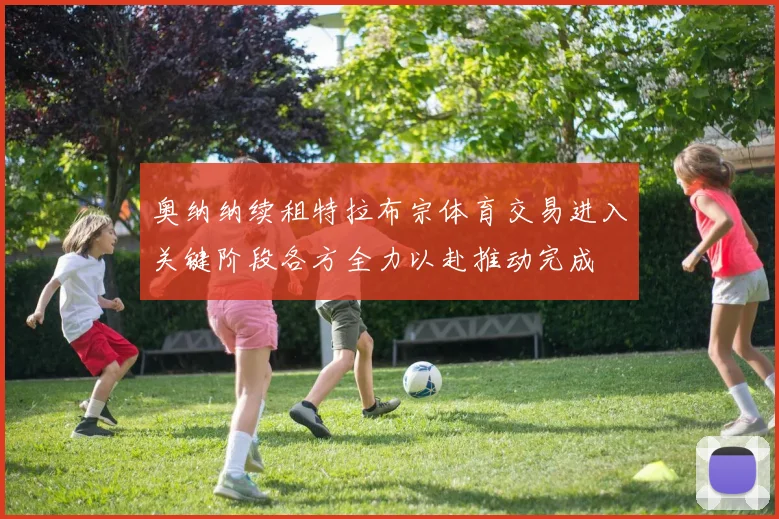 奥纳纳续租特拉布宗体育交易进入关键阶段各方全力以赴推动完成