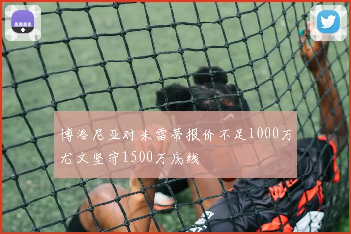 博洛尼亚对米雷蒂报价不足1000万尤文坚守1500万底线