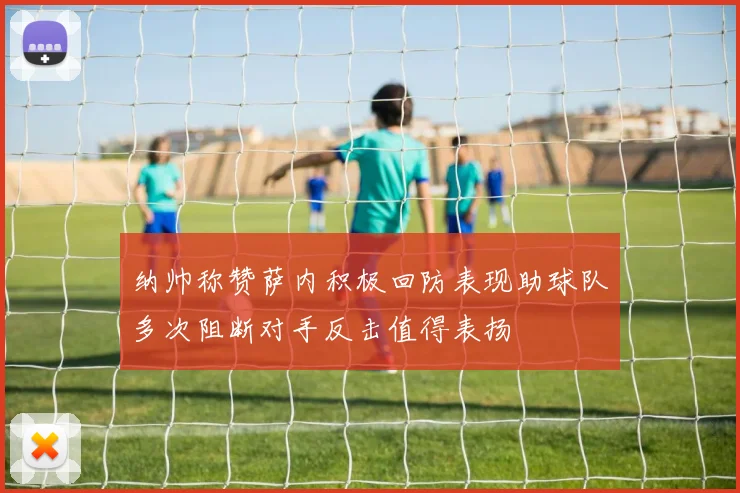 纳帅称赞萨内积极回防表现助球队多次阻断对手反击值得表扬