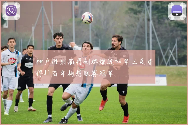 神户胜利船再创辉煌近四年三度夺得J1百年构想联赛冠军